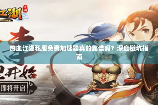 热血江湖私服免费加速器真的靠谱吗？深度避坑指南