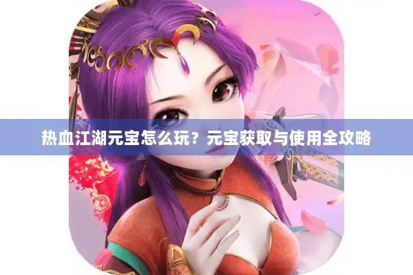 热血江湖元宝怎么玩？元宝获取与使用全攻略