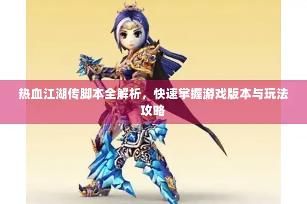 热血江湖传脚本全解析，快速掌握游戏版本与玩法攻略