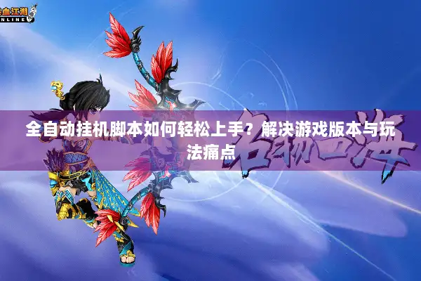 全自动挂机脚本如何轻松上手？解决游戏版本与玩法痛点