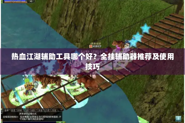 热血江湖辅助工具哪个好？全挂辅助器推荐及使用技巧