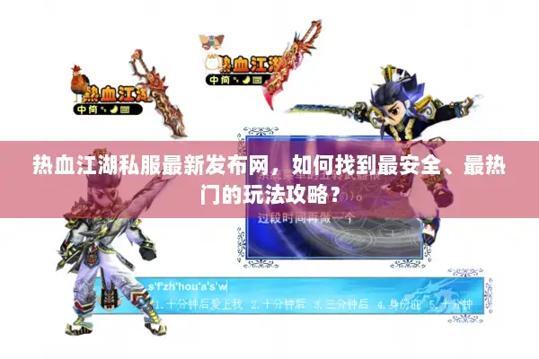 热血江湖私服最新发布网，如何找到最安全、最热门的玩法攻略？