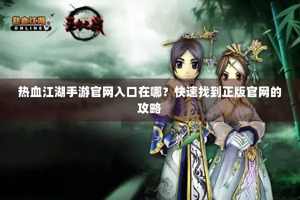热血江湖手游官网入口在哪？快速找到正版官网的攻略