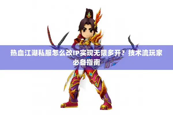 热血江湖私服怎么改IP实现无限多开？技术流玩家必备指南