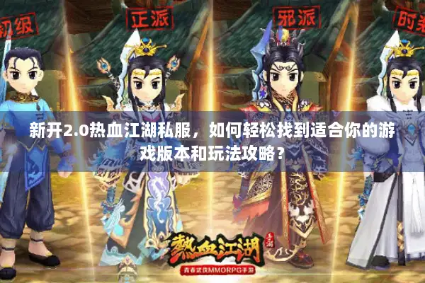 新开2.0热血江湖私服，如何轻松找到适合你的游戏版本和玩法攻略？
