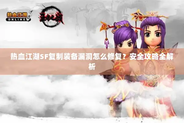 热血江湖SF复制装备漏洞怎么修复？安全攻略全解析