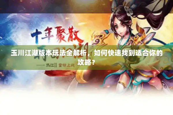 玉川江湖版本玩法全解析,如何快速找到适合你的攻略? 玉川江湖版本玩法全解析,如何快速找到适合你的攻略?