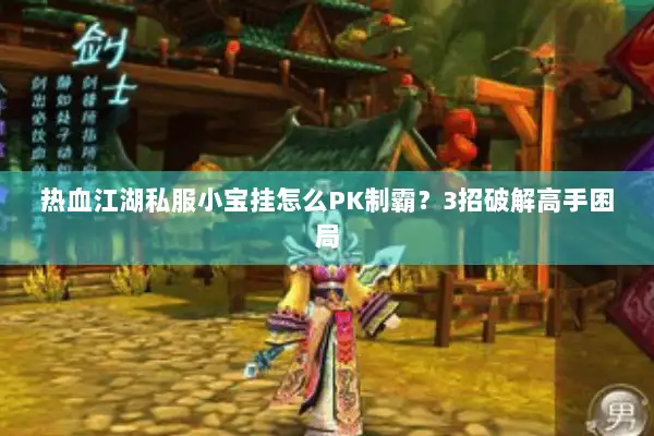 热血江湖私服小宝挂怎么PK制霸？3招破解高手困局