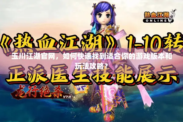 玉川江湖官网，如何快速找到适合你的游戏版本和玩法攻略？