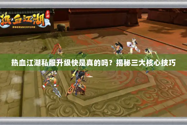 热血江湖私服升级快是真的吗？揭秘三大核心技巧