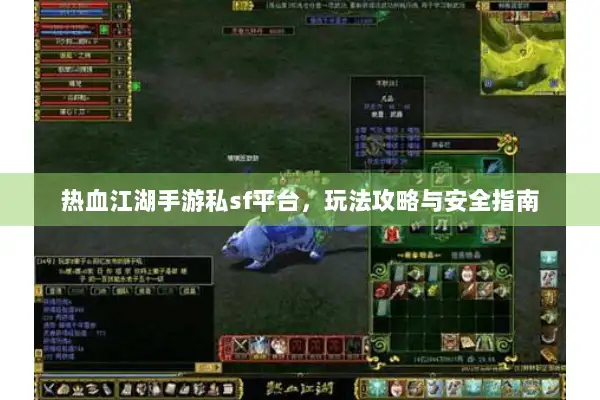 热血江湖手游私sf平台，玩法攻略与安全指南