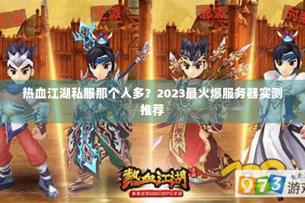 热血江湖私服那个人多？2023最火爆服务器实测推荐