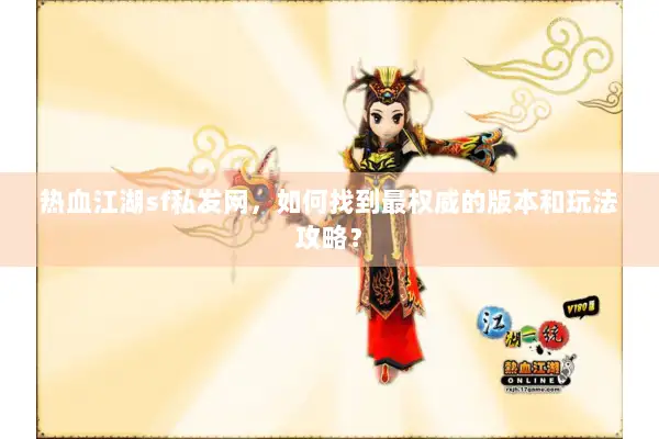热血江湖sf私发网,如何找到最权威的版本和玩法攻略? 热血江湖sf私发网,如何找到最权威的版本和玩法攻略?