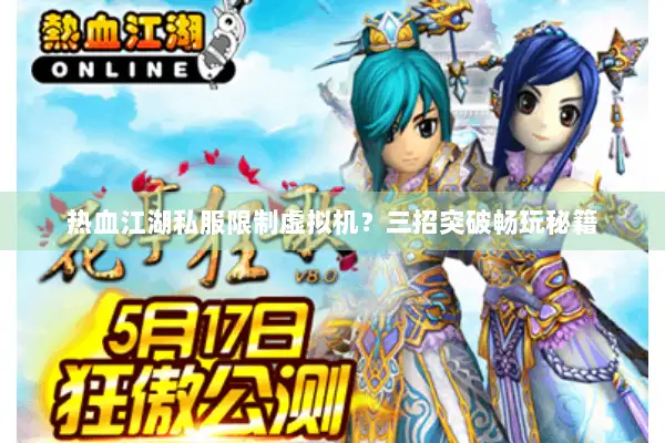 热血江湖私服限制虚拟机?三招突破畅玩秘籍 热血江湖私服限制虚拟机?三招突破畅玩秘籍