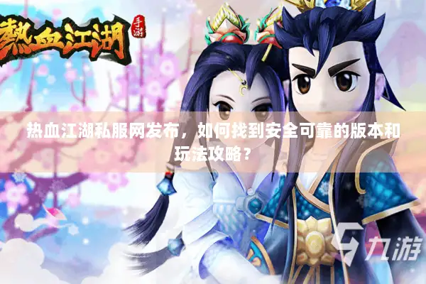 热血江湖私服网发布，如何找到安全可靠的版本和玩法攻略？