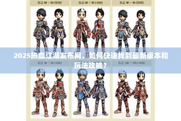 2025热血江湖发布网，如何快速找到最新版本和玩法攻略？