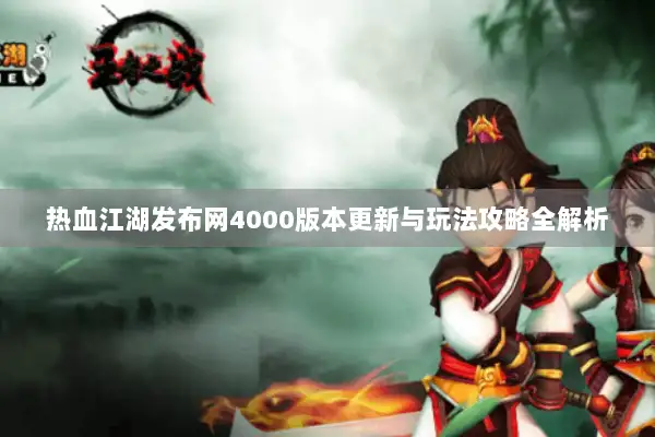热血江湖发布网4000版本更新与玩法攻略全解析