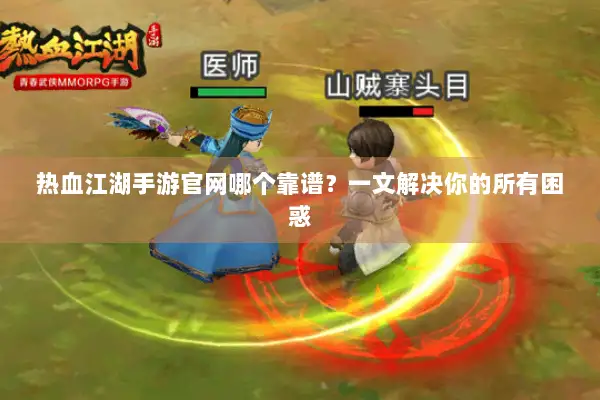 热血江湖手游官网哪个靠谱？一文解决你的所有困惑