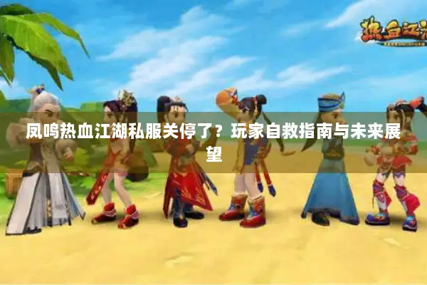 凤鸣热血江湖私服关停了?玩家自救指南与未来展望 凤鸣热血江湖私服关停了?玩家自救指南与未来展望