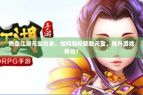 热血江湖元宝白条,如何轻松获取元宝,提升游戏体验? 热血江湖元宝白条,如何轻松获取元宝,提升游戏体验?