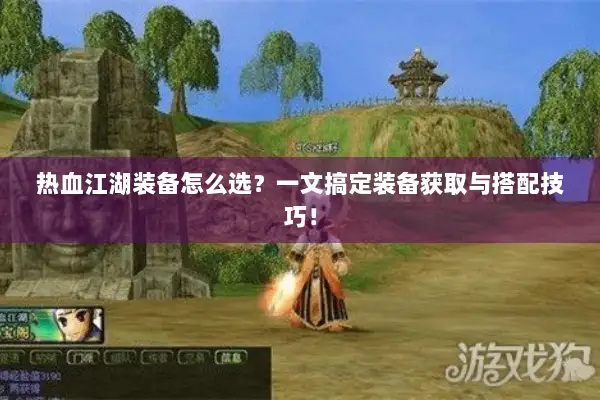 热血江湖装备怎么选？一文搞定装备获取与搭配技巧！
