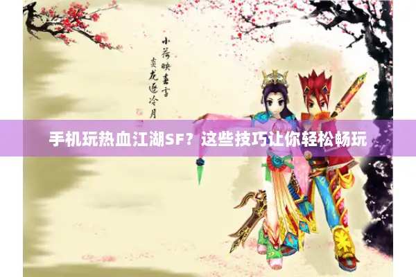 手机玩热血江湖SF?这些技巧让你轻松畅玩 手机玩热血江湖SF?这些技巧让你轻松畅玩