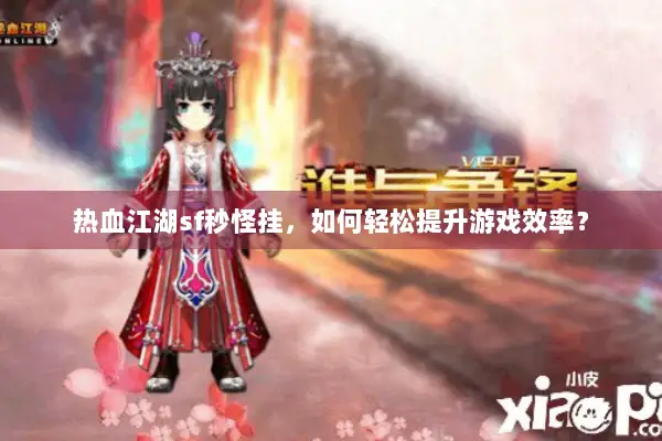 热血江湖sf秒怪挂，如何轻松提升游戏效率？