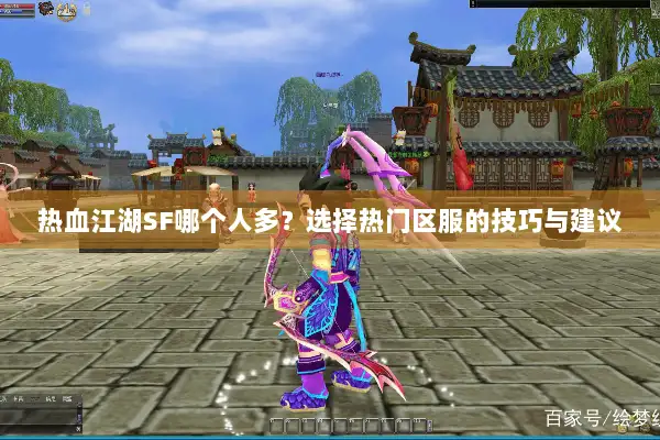 热血江湖SF哪个人多？选择热门区服的技巧与建议