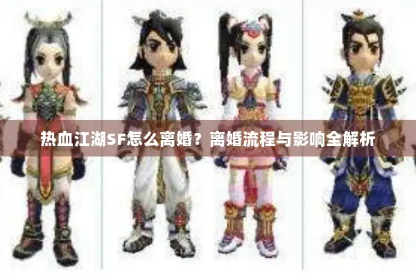 热血江湖SF怎么离婚？离婚流程与影响全解析