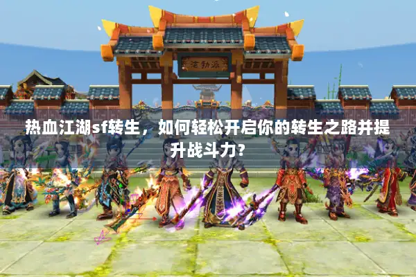 热血江湖sf转生，如何轻松开启你的转生之路并提升战斗力？