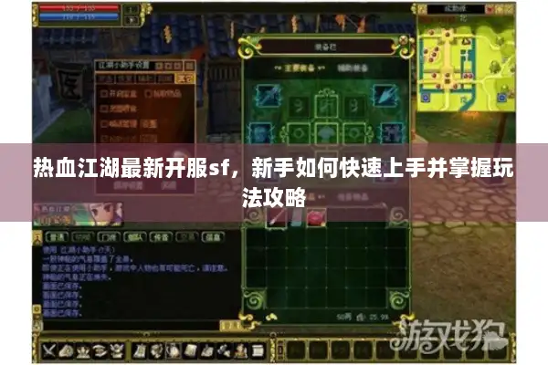 热血江湖最新开服sf，新手如何快速上手并掌握玩法攻略