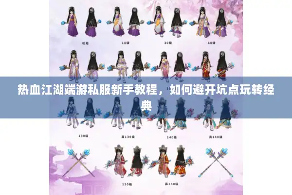 热血江湖端游私服新手教程，如何避开坑点玩转经典