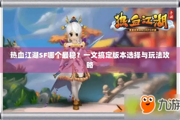 热血江湖SF哪个最稳？一文搞定版本选择与玩法攻略