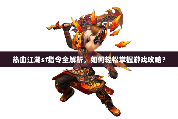 热血江湖sf指令全解析，如何轻松掌握游戏攻略？