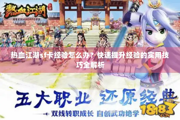 热血江湖sf卡经验怎么办?快速提升经验的实用技巧全解析 热血江湖sf卡经验怎么办?快速提升经验的实用技巧全解析