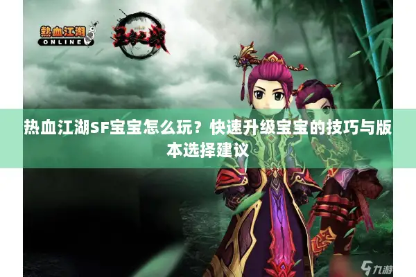 热血江湖SF宝宝怎么玩？快速升级宝宝的技巧与版本选择建议