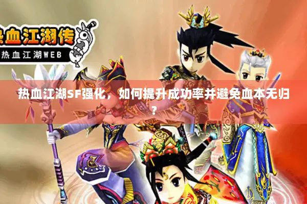 热血江湖SF强化,如何提升成功率并避免血本无归? 热血江湖SF强化,如何提升成功率并避免血本无归?