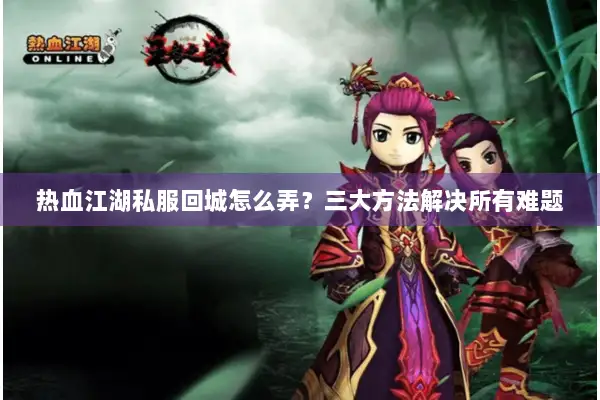 热血江湖私服回城怎么弄？三大方法解决所有难题