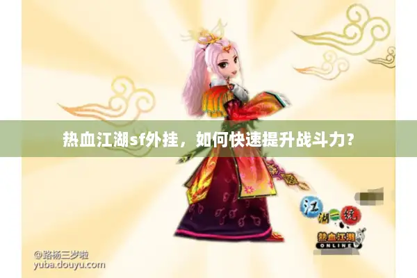 热血江湖sf外挂,如何快速提升战斗力? 热血江湖sf外挂,如何快速提升战斗力?