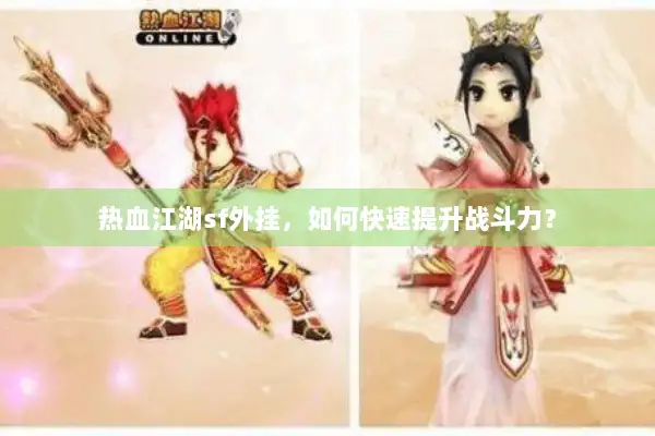 热血江湖sf外挂,如何快速提升战斗力? 热血江湖sf外挂,如何快速提升战斗力?