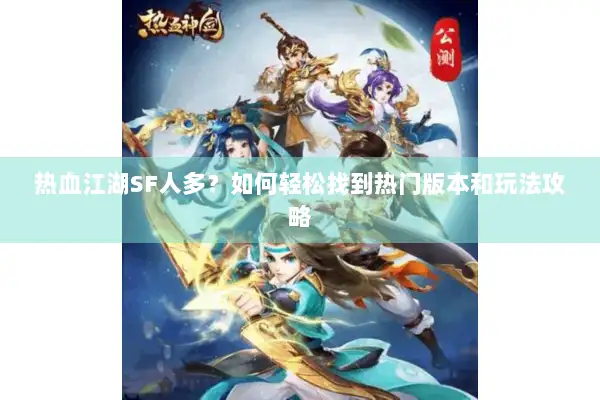 热血江湖SF人多?如何轻松找到热门版本和玩法攻略 热血江湖SF人多?如何轻松找到热门版本和玩法攻略