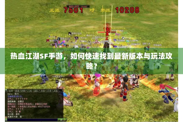热血江湖SF手游，如何快速找到最新版本与玩法攻略？