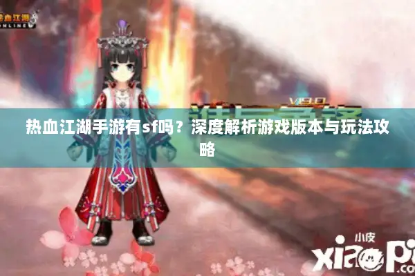 热血江湖手游有sf吗?深度解析游戏版本与玩法攻略 热血江湖手游有sf吗?深度解析游戏版本与玩法攻略