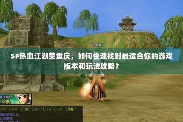 SF热血江湖菜重庆,如何快速找到最适合你的游戏版本和玩法攻略? SF热血江湖菜重庆,如何快速找到最适合你的游戏版本和玩法攻略?