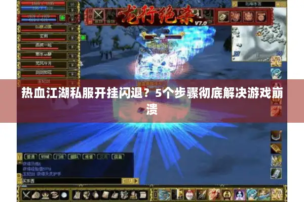 热血江湖私服开挂闪退？5个步骤彻底解决游戏崩溃