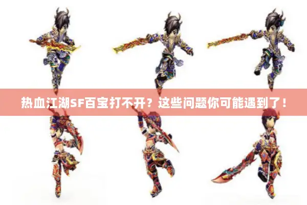 热血江湖SF百宝打不开？这些问题你可能遇到了！