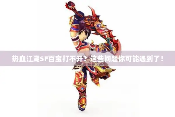 热血江湖SF百宝打不开？这些问题你可能遇到了！
