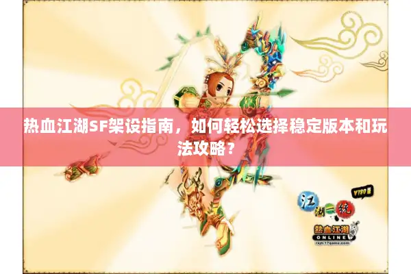 热血江湖SF架设指南，如何轻松选择稳定版本和玩法攻略？