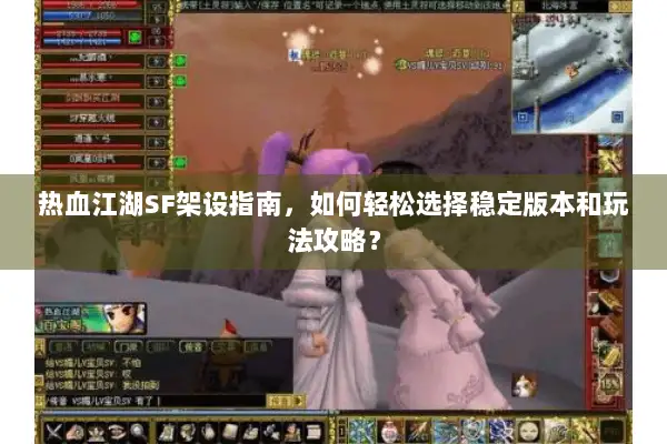 热血江湖SF架设指南，如何轻松选择稳定版本和玩法攻略？