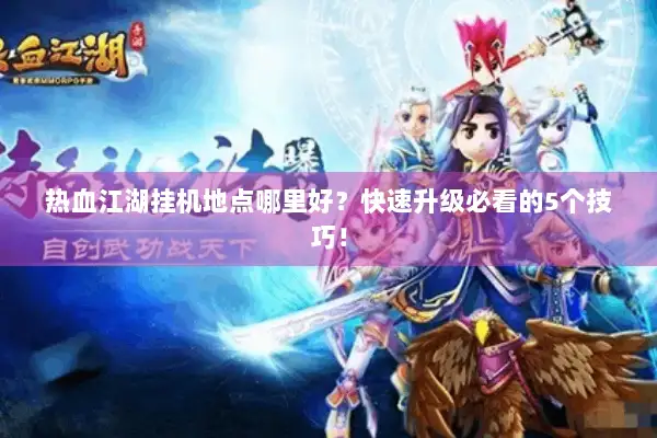 热血江湖挂机地点哪里好？快速升级必看的5个技巧！